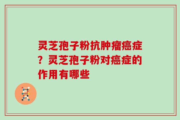灵芝孢子粉抗症？灵芝孢子粉对症的作用有哪些