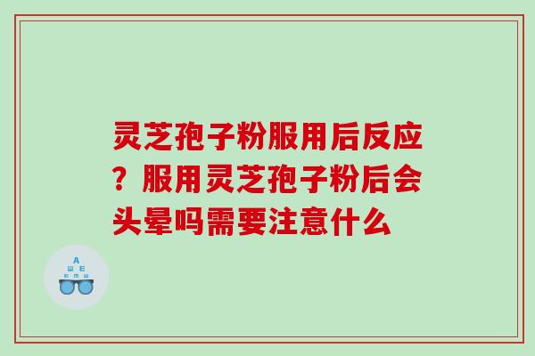 灵芝孢子粉服用后反应？服用灵芝孢子粉后会头晕吗需要注意什么