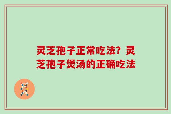 灵芝孢子正常吃法？灵芝孢子煲汤的正确吃法