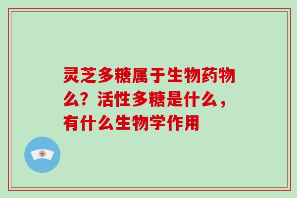灵芝多糖属于生物么？活性多糖是什么，有什么生物学作用