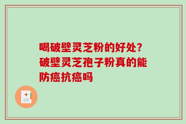 喝破壁灵芝粉的好处？破壁灵芝孢子粉真的能防抗吗