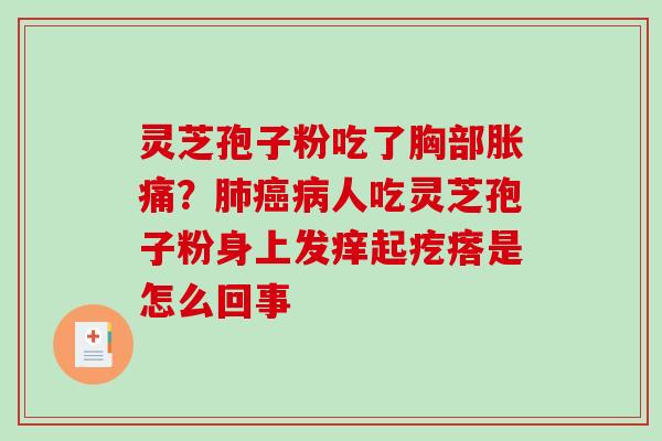 灵芝孢子粉吃了胸部胀痛？人吃灵芝孢子粉身上发痒起疙瘩是怎么回事