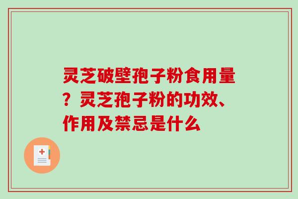 灵芝破壁孢子粉食用量?灵芝孢子粉的功效、作用及禁忌是什么 灵芝破壁孢子粉食用量?灵芝孢子粉的功效、作用及禁忌是什么
