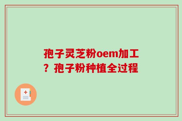 孢子灵芝粉oem加工?孢子粉种植全过程 孢子灵芝粉oem加工?孢子粉种植全过程