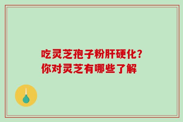 吃灵芝孢子粉?你对灵芝有哪些了解 吃灵芝孢子粉?你对灵芝有哪些了解