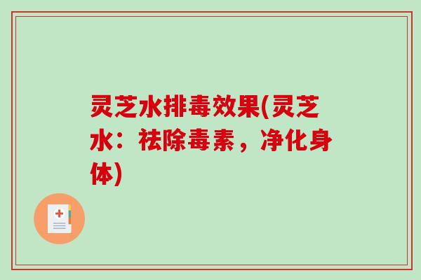 灵芝水效果(灵芝水:祛除毒素,净化身体) 灵芝水效果(灵芝水:祛除毒素,净化身体)