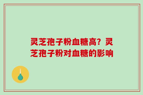 灵芝孢子粉高?灵芝孢子粉对的影响 灵芝孢子粉高?灵芝孢子粉对的影响