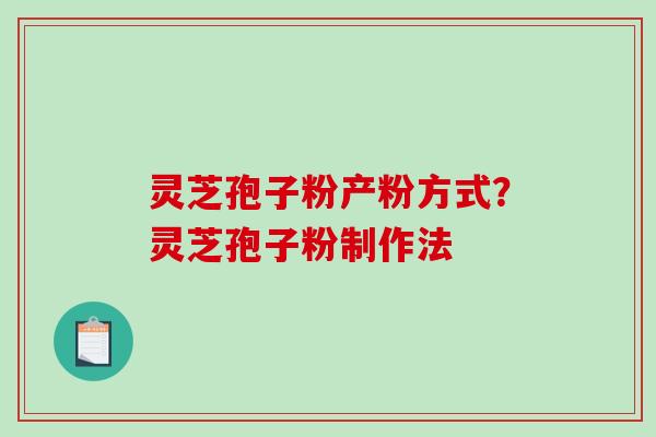 灵芝孢子粉产粉方式?灵芝孢子粉制作法 灵芝孢子粉产粉方式?灵芝孢子粉制作法