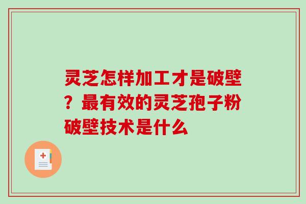 灵芝怎样加工才是破壁？有效的灵芝孢子粉破壁技术是什么