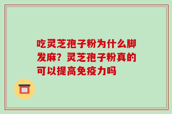 吃灵芝孢子粉为什么脚发麻?灵芝孢子粉真的可以提高免疫力吗 吃灵芝孢子粉为什么脚发麻?灵芝孢子粉真的可以提高免疫力吗