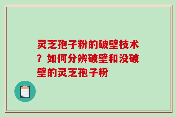灵芝孢子粉的破壁技术?如何分辨破壁和没破壁的灵芝孢子粉 灵芝孢子粉的破壁技术?如何分辨破壁和没破壁的灵芝孢子粉