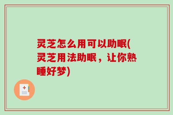 灵芝怎么用可以助眠(灵芝用法助眠,让你熟睡好梦) 灵芝怎么用可以助眠(灵芝用法助眠,让你熟睡好梦)