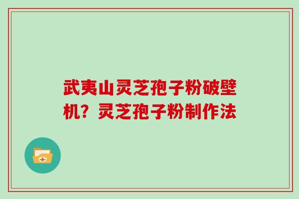 武夷山灵芝孢子粉破壁机?灵芝孢子粉制作法 武夷山灵芝孢子粉破壁机?灵芝孢子粉制作法