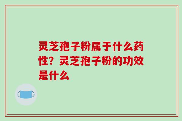 灵芝孢子粉属于什么？灵芝孢子粉的功效是什么