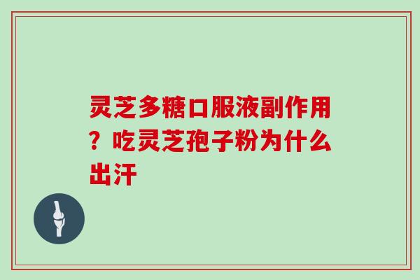 灵芝多糖口服液副作用？吃灵芝孢子粉为什么出汗