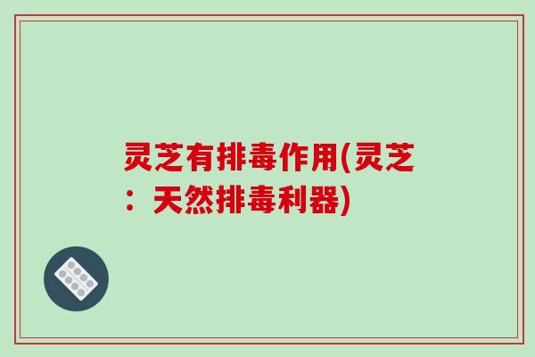 灵芝有作用(灵芝：天然利器)