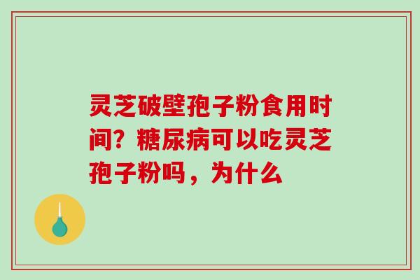 灵芝破壁孢子粉食用时间？可以吃灵芝孢子粉吗，为什么