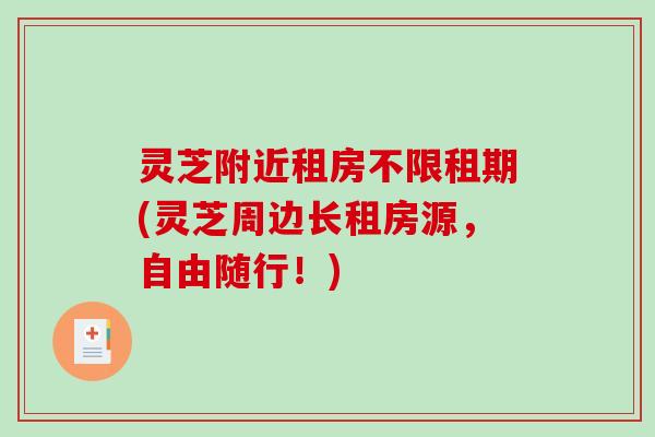 灵芝附近租房不限租期(灵芝周边长租房源，自由随行！)