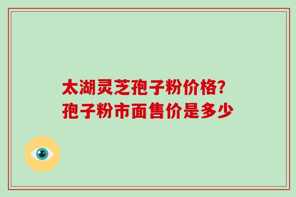 太湖灵芝孢子粉价格？孢子粉市面售价是多少