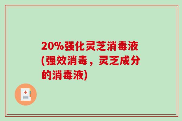 20%强化灵芝消毒液(强效消毒，灵芝成分的消毒液)