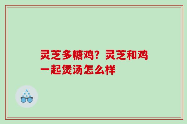 灵芝多糖鸡？灵芝和鸡一起煲汤怎么样