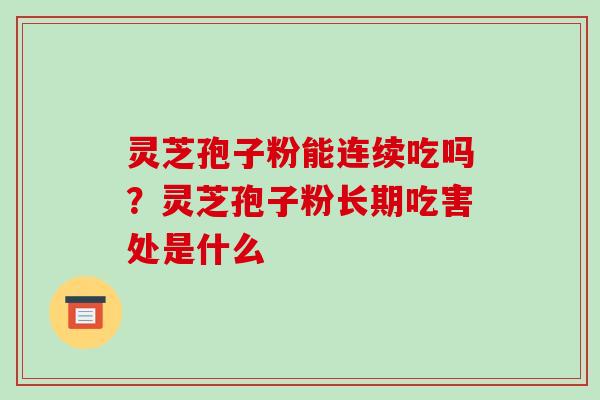 灵芝孢子粉能连续吃吗?灵芝孢子粉长期吃害处是什么 灵芝孢子粉能连续吃吗?灵芝孢子粉长期吃害处是什么