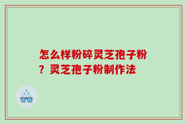 怎么样粉碎灵芝孢子粉?灵芝孢子粉制作法 怎么样粉碎灵芝孢子粉?灵芝孢子粉制作法