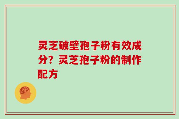 灵芝破壁孢子粉有效成分?灵芝孢子粉的制作配方 灵芝破壁孢子粉有效成分?灵芝孢子粉的制作配方