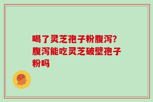 喝了灵芝孢子粉？能吃灵芝破壁孢子粉吗