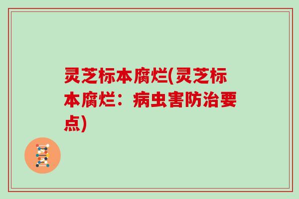 灵芝标本腐烂(灵芝标本腐烂：虫害防要点)