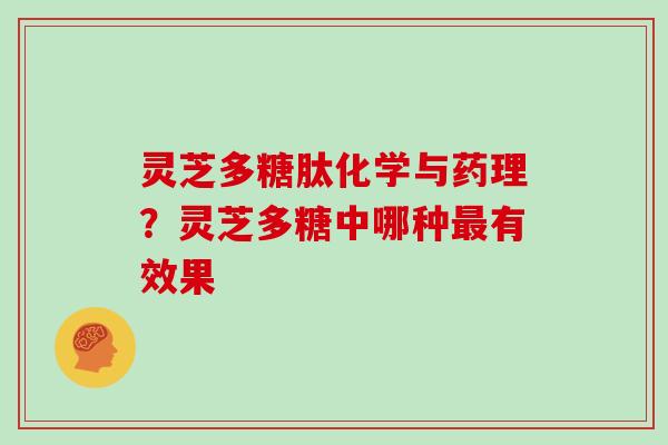 灵芝多糖肽化学与药理？灵芝多糖中哪种有效果