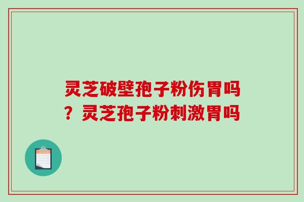 灵芝破壁孢子粉伤胃吗？灵芝孢子粉刺激胃吗