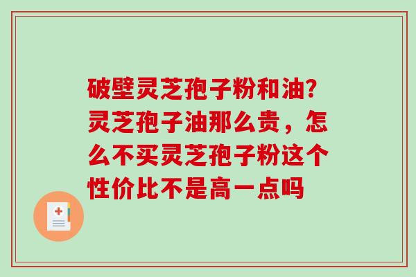 破壁灵芝孢子粉和油？灵芝孢子油那么贵，怎么不买灵芝孢子粉这个性价比不是高一点吗