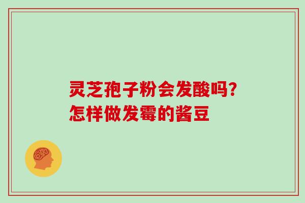 灵芝孢子粉会发酸吗？怎样做发霉的酱豆