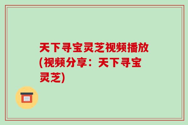 天下寻宝灵芝视频播放(视频分享：天下寻宝灵芝)