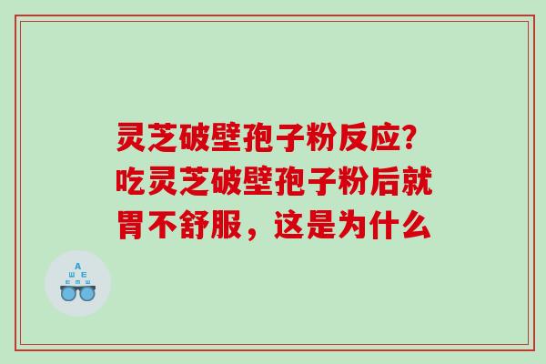 灵芝破壁孢子粉反应？吃灵芝破壁孢子粉后就胃不舒服，这是为什么