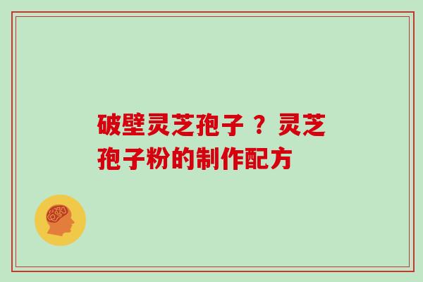 破壁灵芝孢子 ？灵芝孢子粉的制作配方