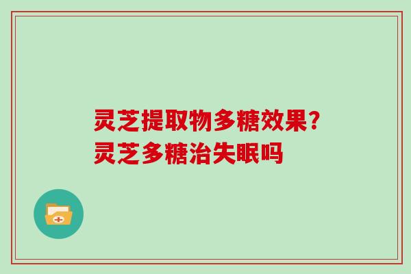 灵芝提取物多糖效果？灵芝多糖吗