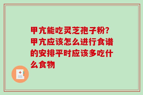 甲亢能吃灵芝孢子粉？甲亢应该怎么进行食谱的安排平时应该多吃什么食物