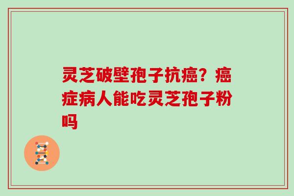 灵芝破壁孢子抗？症人能吃灵芝孢子粉吗