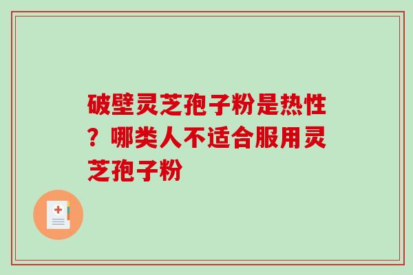 破壁灵芝孢子粉是热性？哪类人不适合服用灵芝孢子粉