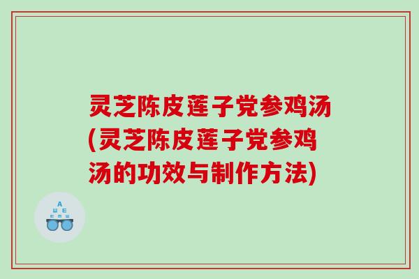 灵芝陈皮莲子党参鸡汤(灵芝陈皮莲子党参鸡汤的功效与制作方法)
