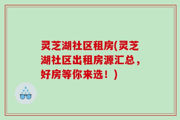 灵芝湖社区租房(灵芝湖社区出租房源汇总，好房等你来选！)