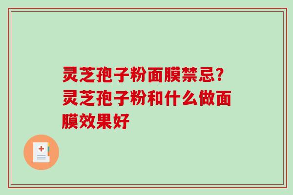 灵芝孢子粉面膜禁忌？灵芝孢子粉和什么做面膜效果好