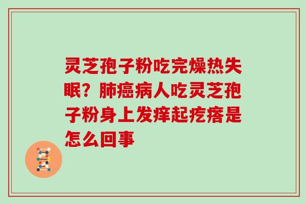 灵芝孢子粉吃完燥热？人吃灵芝孢子粉身上发痒起疙瘩是怎么回事
