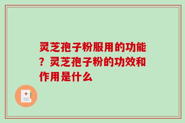 灵芝孢子粉服用的功能？灵芝孢子粉的功效和作用是什么