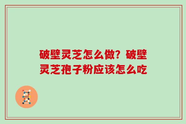 破壁灵芝怎么做？破壁灵芝孢子粉应该怎么吃