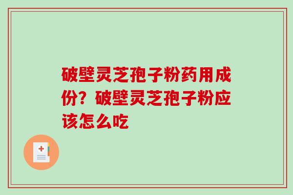 破壁灵芝孢子粉药用成份？破壁灵芝孢子粉应该怎么吃