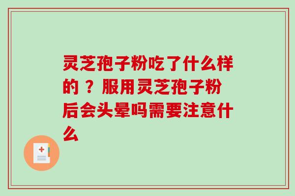 灵芝孢子粉吃了什么样的 ？服用灵芝孢子粉后会头晕吗需要注意什么