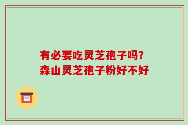 有必要吃灵芝孢子吗？森山灵芝孢子粉好不好
